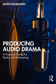 Producing Audio Drama (A Practical Guide for Radio and Podcasting) by Daithí McMahon, 9781032822860