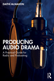 Producing Audio Drama (A Practical Guide for Radio and Podcasting) by Daithí McMahon, 9781032822860