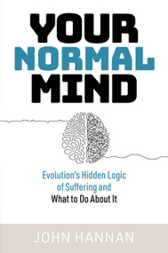 Your Normal Mind (Evolution's Hidden Logic of Suffering … And What to Do About It) by John Hannan, 9781923011632