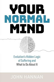 Your Normal Mind (Evolution's Hidden Logic of Suffering … And What to Do About It) by John Hannan, 9781923011632