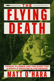 The Flying Death (Poison, Plunder, and the Quest for a Miracle Medicine in the Amazon) by Matt O'Hara, 9780374609214