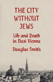 The City Without Jews (Life and Death in Nazi Vienna) by Douglas Smith, 9780374606558