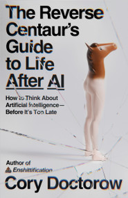 The Reverse Centaur's Guide to Life After AI (How to Think About Artificial Intelligence-Before It's Too Late) by Cory Doctorow, 9780374621568