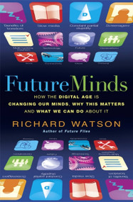 Future Minds (How the Digital Age Is Changing Our Minds, Why This Matters, and What We Can Do About It) by Richard Watson, 9781857885491