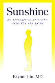 Sunshine (An Exploration of Living When You Are Dying) by Bryant Lin, MD, 9798217089680