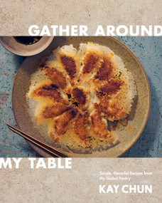 Gather Around My Table (Simple, Flavorful Recipes from My Global Pantry: A Cookbook) by Kay Chun, 9780593537404