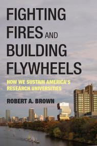 Fighting Fires and Building Flywheels (How We Sustain America's Research Universities) by Robert A. Brown, 9780262054812