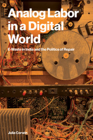 Analog Labor in a Digital World (E-Waste in India and the Politics of Repair) by Julia Corwin, 9780262053075