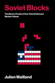 Soviet Blocks (The Bizarre Puzzle of How Tetris Embraced Western Values) by Julien Mailland, 9780262054584