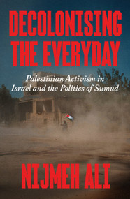 Decolonising the Everyday (Palestinian Activism in Israel and the Politics of Sumud) by Nijmeh Ali, 9781836741398
