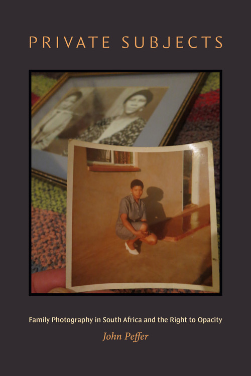 Private Subjects (Family Photography in South Africa and the Right to Opacity) by John Peffer, 9781478039013