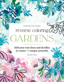 Reverse Coloring: Gardens (Add your own lines and doodles to create unique artworks) by Sarah Van Der Linden, 9781800924499