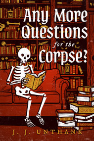 Any More Questions for the Corpse? (A Novel) by J. J. Unthank, 9798892426916