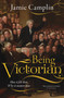 Being Victorian (How it felt then, Why it matters now) by Jamie Camplin, 9781917458283