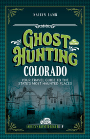 Ghost Hunting Colorado (Your Travel Guide to the State's Most Haunted Places) by Kailyn Lamb, 9781578604364