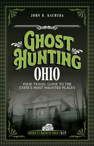 Ghost Hunting Ohio (Your Travel Guide to the State's Most Haunted Places) by John B. Kachuba, 9781578604395