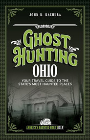 Ghost Hunting Ohio (Your Travel Guide to the State's Most Haunted Places) by John B. Kachuba, 9781578604395