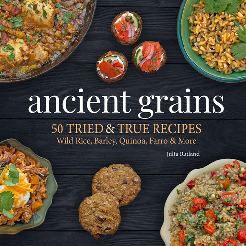 Ancient Grains (50 Tried & True Recipes for Wild Rice, Barley, Quinoa, Farro & More) by Julia Rutland, 9781647555375