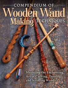 Compendium of Wooden Wand Making Techniques (HC) (Mastering the Enchanting Art of Carving, Turning, and Scrolling Wands) by Barry Gross, James Ray Miller, Al Baggetta, Tamera Seevers, Editors of Fox Chapel Publishing, 9781497102828