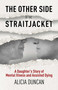 The Other Side of the Straitjacket (A Daughter's Battle at the Crossroads of Mental Illness and Assisted Dying) by Alicia Duncan, 9781069550415