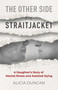 The Other Side of the Straitjacket (A Daughter's Story of Mental Illness and Assisted Dying) by Alicia Duncan, 9781069550415