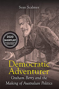 Democratic Adventurer (Graham Berry and the Making of Australian Politics) by Sean Scalmer, 9781923192607