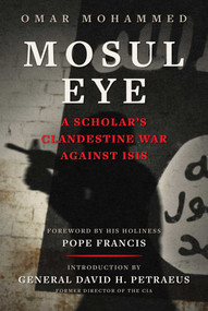 Mosul Eye (A Scholar's Clandestine War Against ISIS) by Omar Mohammed, Pope Francis, David H. Petraeus, 9781510785670