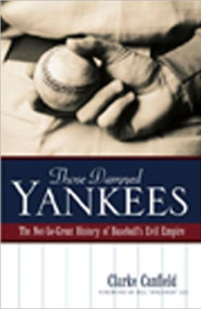 Those Damned Yankees (The Not-So-Great History of Baseball's Evil Empire) by Clarke Canfield, 9780976323129