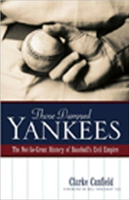 Those Damned Yankees (The Not-So-Great History of Baseball's Evil Empire) by Clarke Canfield, 9780976323129