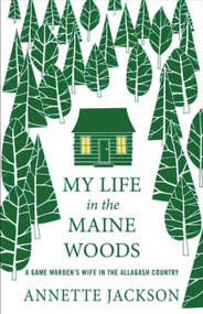My Life in the Maine Woods (A Game Warden's Wife in the Allagash Country) by Annette Jackson, 9780976323198