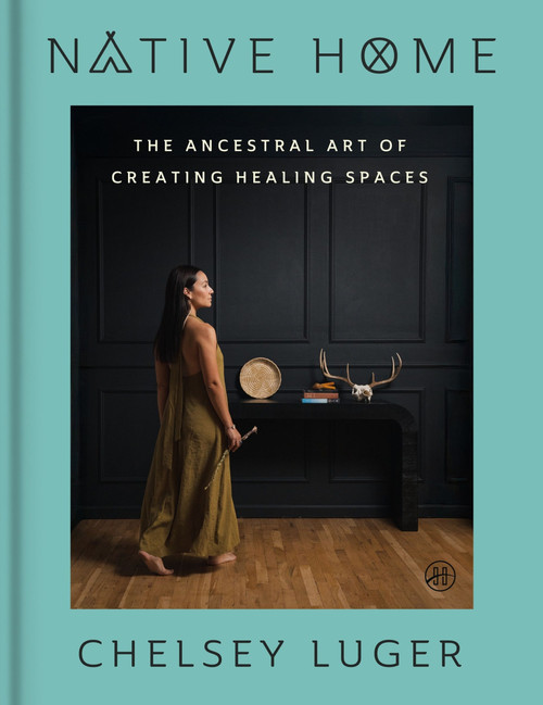 Native Home (The Ancestral Art of Creating Healing Spaces) by Chelsey Luger, 9780063420496