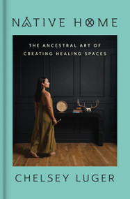 Native Home (The Ancestral Art of Creating Healing Spaces) by Chelsey Luger, 9780063420496