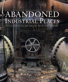 Abandoned Industrial Places (Factories, laboratories, mills and mines that the world left behind) by David Ross, 9781782749844