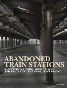Abandoned Train Stations (Rail Stations, Yards, Signalboxes and Tracks that the World Left Behind) by David Ross, 9781838861995