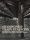 Abandoned Train Stations (Rail Stations, Yards, Signalboxes and Tracks that the World Left Behind) by David Ross, 9781838861995