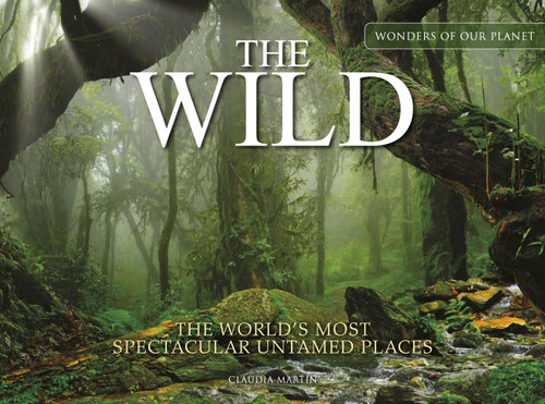 The Wild (The World's Most Spectacular Untamed Places) by Claudia Martin, 9781838862541