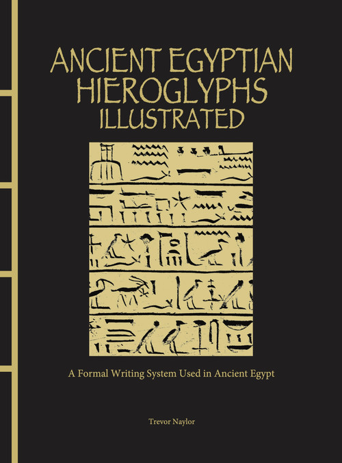 Ancient Egyptian Hieroglyphs Illustrated (A Formal Writing System Used in Ancient Egypt) by Trevor Naylor, 9781838863234