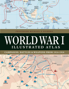 World War I Illustrated Atlas (Campaigns, Battles & Weapons from 1914-1918) by Professor Michael S Neiberg, 9781838863548