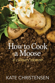 How to Cook a Moose (A Culinary Memoir) by Kate Christensen, 9781934031476