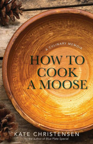 How to Cook a Moose (A Culinary Memoir) - 9781939017734 by Kate Christensen, 9781939017734