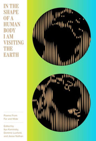 In the Shape of a Human Body I Am Visiting the Earth (Poems from Far and Wide) by Ilya Kaminsky, Dominic Luxford, Jesse Nathan, 9781944211073