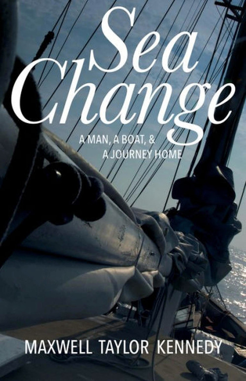 Sea Change (A Man, A Boat, and A Journey Home) by Maxwell Taylor Kennedy, 9781944762407