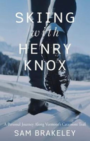 Skiing with Henry Knox (A Personal Journey Along Vermont's Catamount Trail) by Sam Brakeley, 9781944762766
