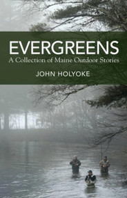 Evergreens (A Collection of Maine Outdoor Stories) by John Holyoke, 9781944762773