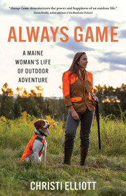 Always Game (A Maine Woman's Life of Outdoor Adventure) by Christi Elliott, Judy Camuso, 9781952143243