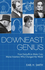 Downeast Genius (From Earmuffs to Motor Cars, Maine Inventors who Changed the World) by Earl Smith, 9781952143274