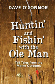 Huntin' and Fishin' with the Ole Man (Tall Tales from the Maine Outdoors) by Dave O'Connor, 9781952143632