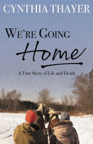 We're Going Home (A True Story of Life and Death) by Cynthia Thayer, 9781952143748