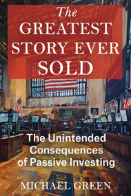 The Greatest Story Ever Sold (The Unintended Consequences of Passive Investing) by Mr. Michael Green, 9798991473514