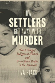 How Settlers Get Away with Murder (The Killing of Indigenous Women and Two-Spirit People in the Americas) by Liza Black, 9780807024775